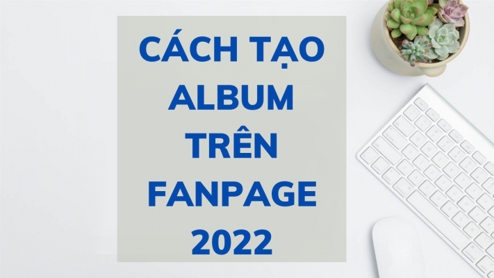 Cách tạo album trên Fanpage 2022