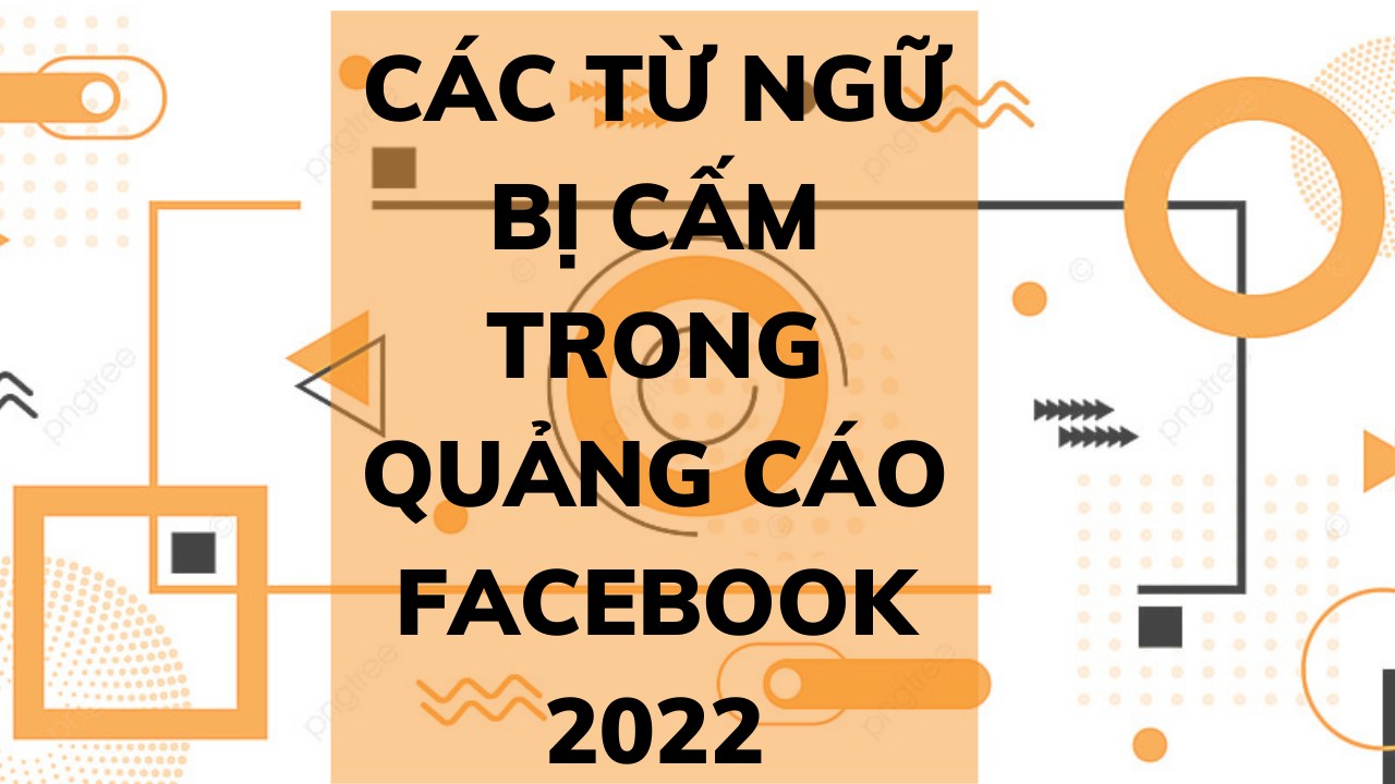 Những từ bị cấm trong quảng cáo Facebook 2022