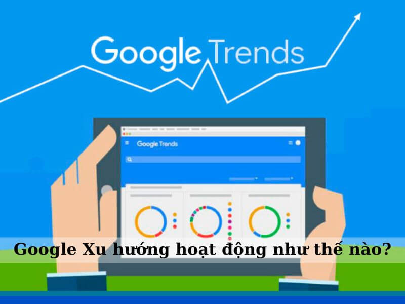 Bật trang web google xu hướng,mở trang web google xu hướng - Googole xu hướng hoạt động như thế nào?