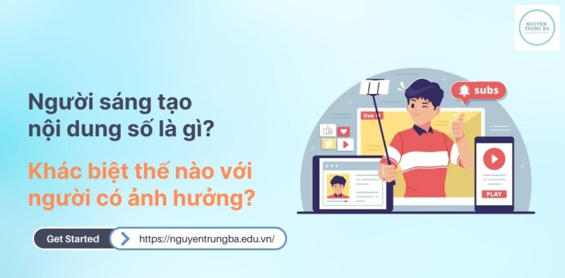 Người sáng tạo nội dung số là gì? Khác biệt thế nào với người có ảnh hưởng