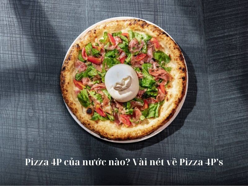 Pizza 4p của nước nào? Đôi nét về Pizza 4P